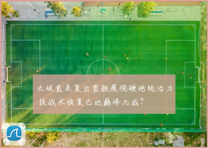 大坂直美复出首胜展现硬地统治力 技战术恢复已达巅峰几成？