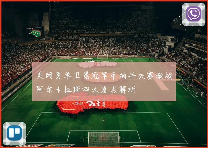 美网男单卫冕冠军辛纳半决赛激战阿尔卡拉斯四大看点解析