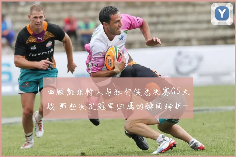 回顾凯尔特人与独行侠总决赛G5大战 那些决定冠军归属的瞬间转折