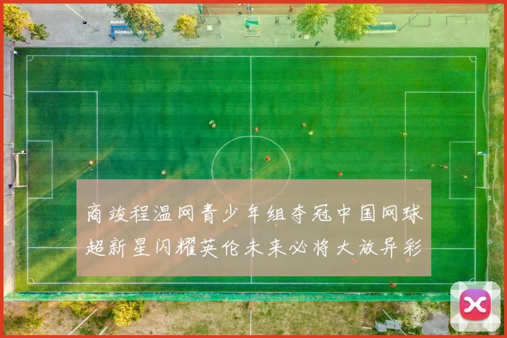 商竣程温网青少年组夺冠中国网球超新星闪耀英伦未来必将大放异彩
